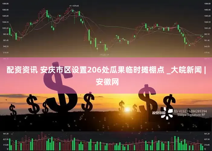 配资资讯 安庆市区设置206处瓜果临时摊棚点 _大皖新闻 | 安徽网