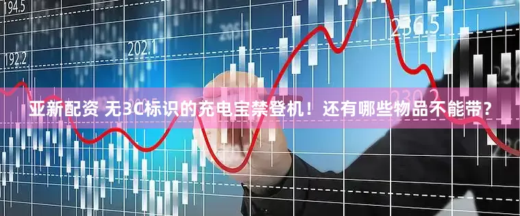 亚新配资 无3C标识的充电宝禁登机！还有哪些物品不能带？