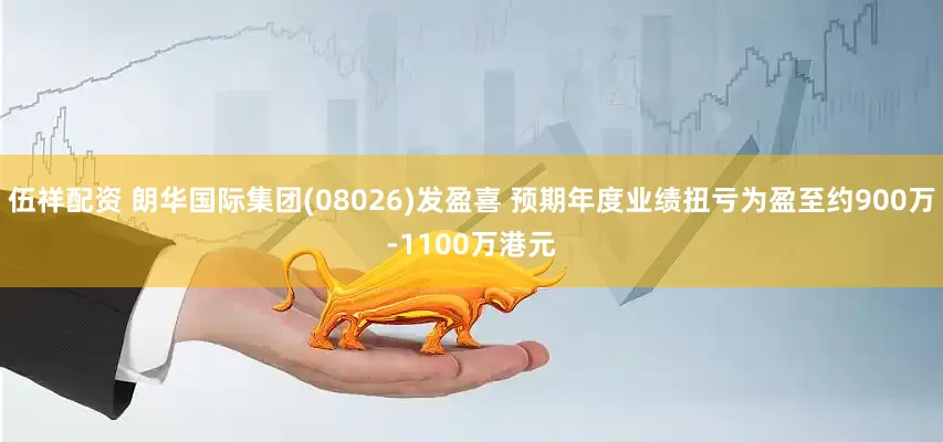伍祥配资 朗华国际集团(08026)发盈喜 预期年度业绩扭亏为盈至约900万-1100万港元
