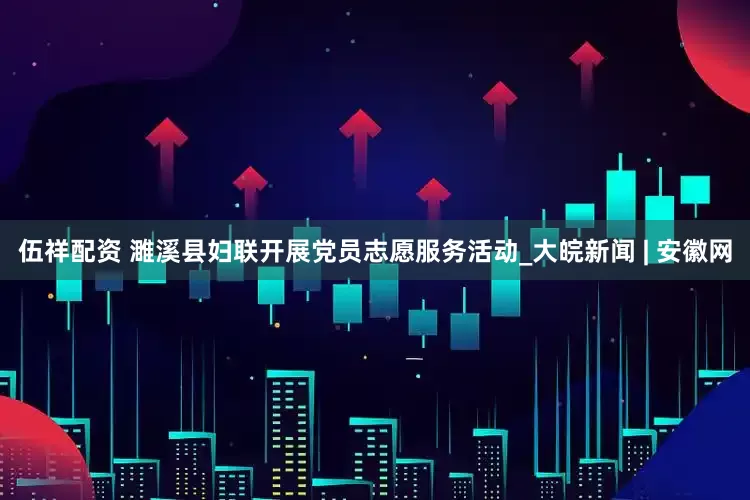 伍祥配资 濉溪县妇联开展党员志愿服务活动_大皖新闻 | 安徽网