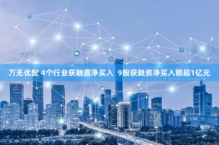万无优配 4个行业获融资净买入  9股获融资净买入额超1亿元