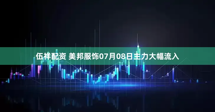 伍祥配资 美邦服饰07月08日主力大幅流入