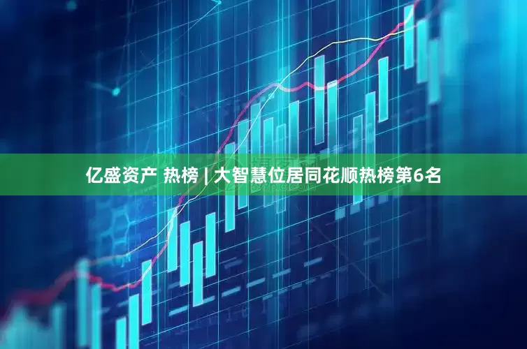 亿盛资产 热榜 | 大智慧位居同花顺热榜第6名