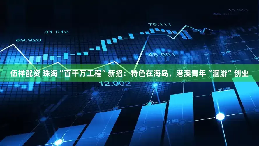 伍祥配资 珠海“百千万工程”新招：特色在海岛，港澳青年“洄游”创业