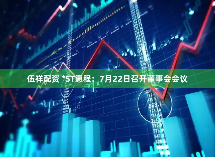 伍祥配资 *ST惠程：7月22日召开董事会会议