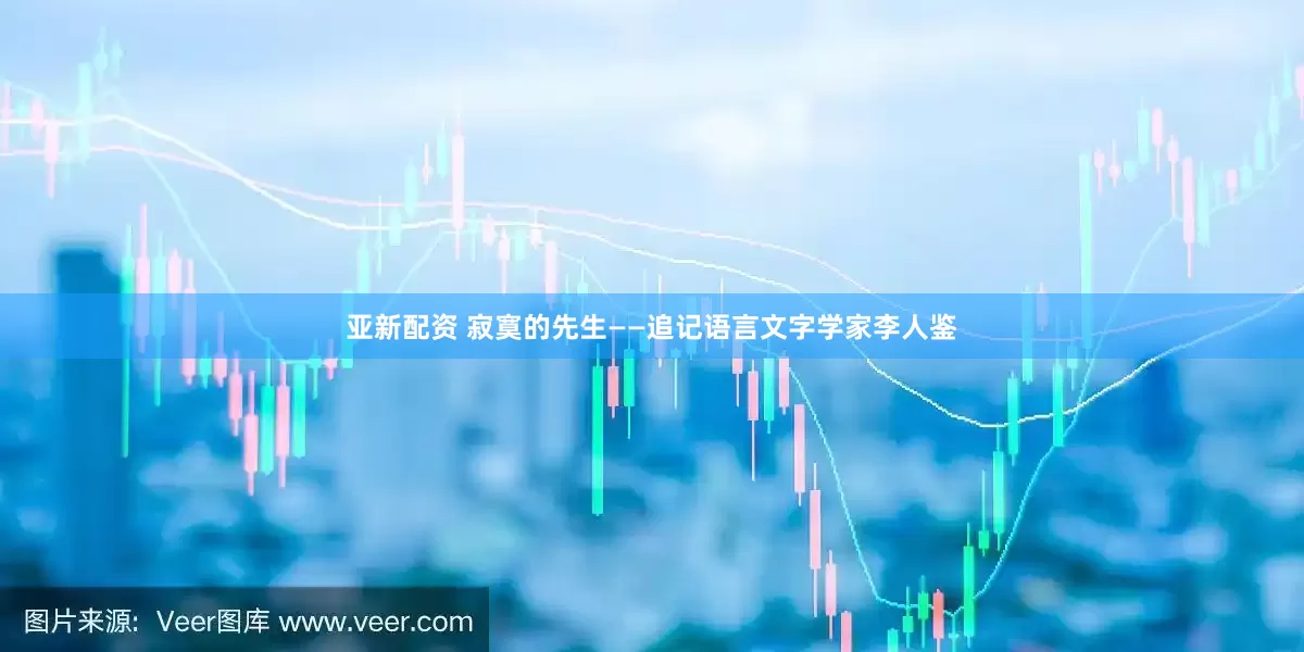 亚新配资 寂寞的先生——追记语言文字学家李人鉴