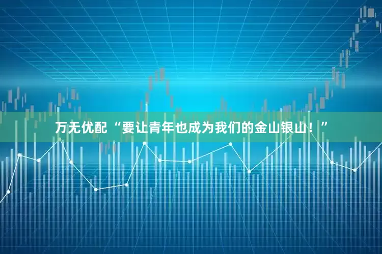 万无优配 “要让青年也成为我们的金山银山！”