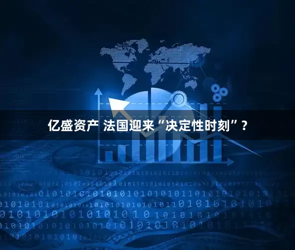亿盛资产 法国迎来“决定性时刻”？