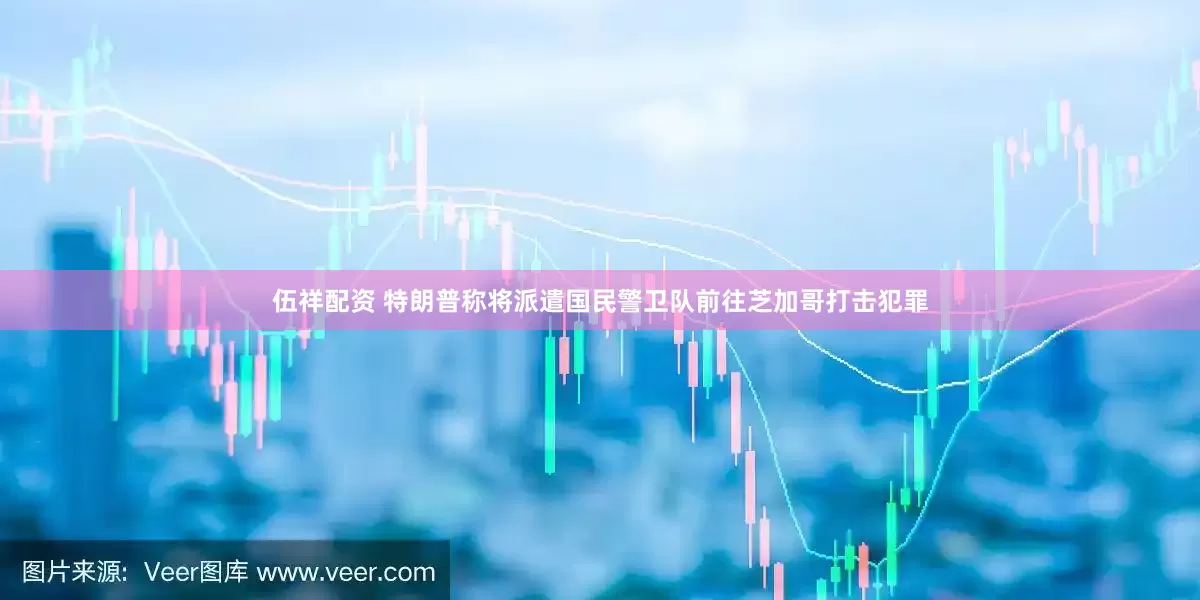 伍祥配资 特朗普称将派遣国民警卫队前往芝加哥打击犯罪