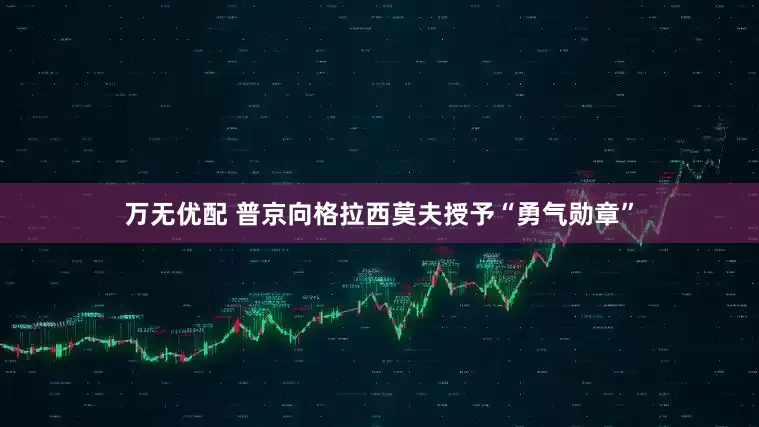 万无优配 普京向格拉西莫夫授予“勇气勋章”