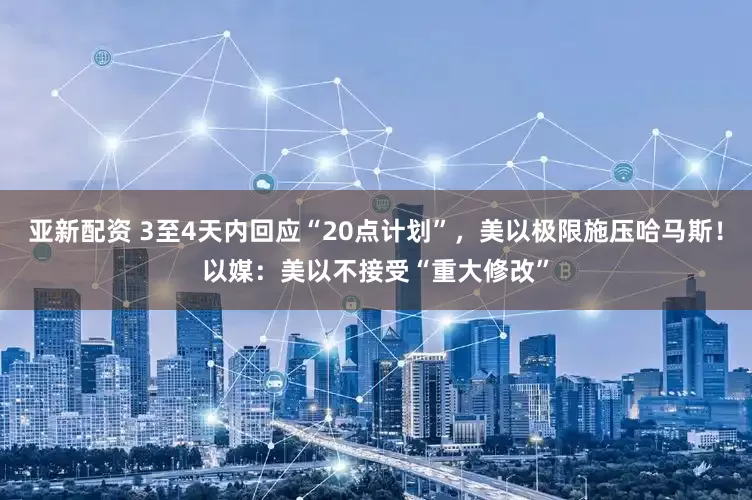 亚新配资 3至4天内回应“20点计划”，美以极限施压哈马斯！以媒：美以不接受“重大修改”