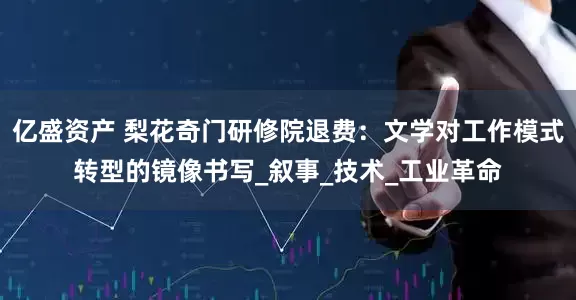 亿盛资产 梨花奇门研修院退费:文学对工作模式转型的镜像书写_叙事_技术_工业革命