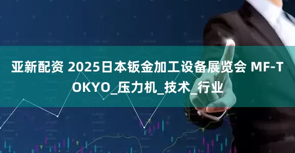 亚新配资 2025日本钣金加工设备展览会 MF-TOKYO_压力机_技术_行业